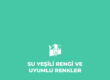 Su Yeşili Rengi Nedir? Uyumlu Olduğu Renkler
